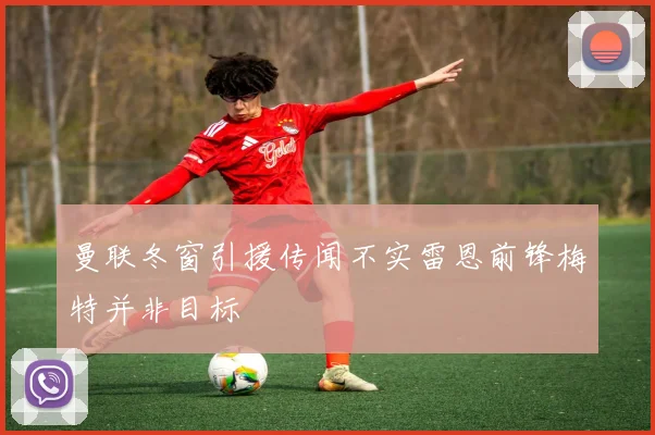 曼联冬窗引援传闻不实雷恩前锋梅特并非目标