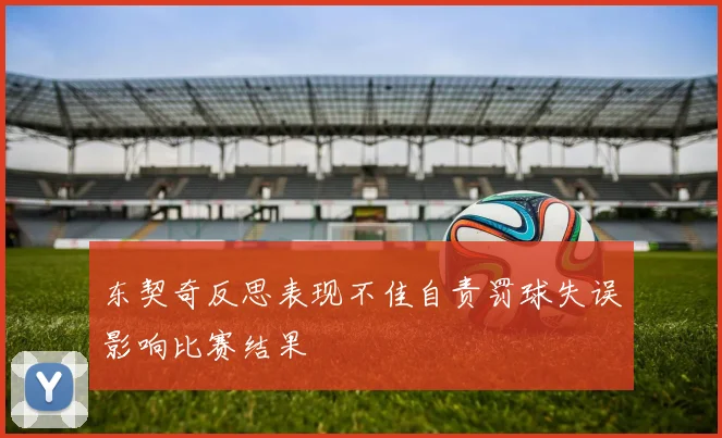 东契奇反思表现不佳自责罚球失误影响比赛结果