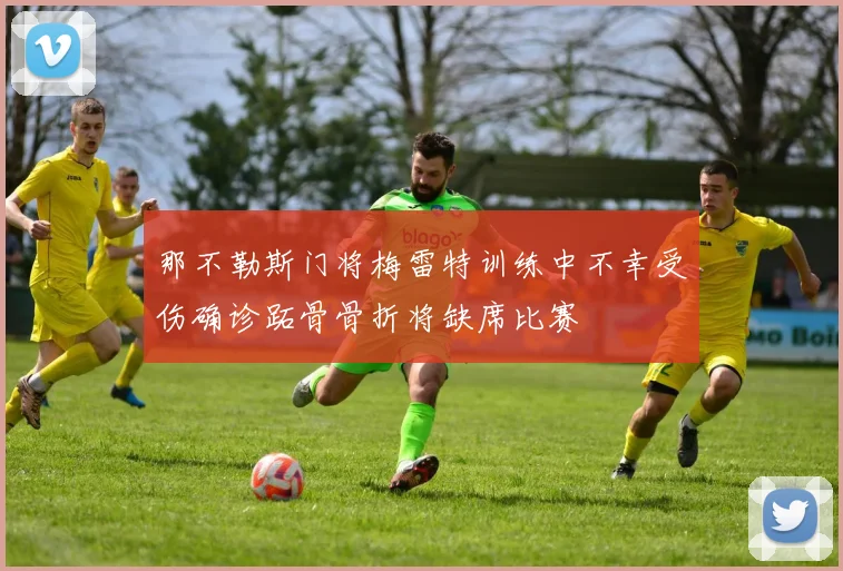那不勒斯门将梅雷特训练中不幸受伤确诊跖骨骨折将缺席比赛