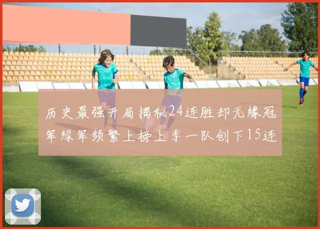 历史最强开局揭秘24连胜却无缘冠军绿军频繁上榜上季一队创下15连胜佳绩