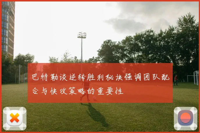巴特勒谈逆转胜利秘诀强调团队配合与快攻策略的重要性