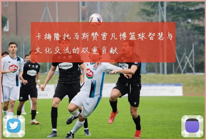 卡梅隆托马斯赞曾凡博篮球智慧与文化交流的双重贡献